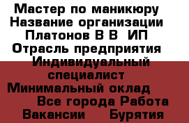 Мастер по маникюру › Название организации ­ Платонов В.В, ИП › Отрасль предприятия ­ Индивидуальный специалист › Минимальный оклад ­ 30 000 - Все города Работа » Вакансии   . Бурятия респ.